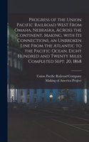 Progress of the Union Pacific Railroad West From Omaha, Nebraska, Across the Continent, Making, With Its Connections, an Unbroken Line From the Atlantic to the Pacific Ocean. Eight Hundred and Twenty Miles Completed Sept. 20, 1868