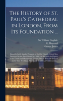History of St. Paul's Cathedral in London, From Its Foundation ...