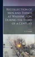 Recollection of men and Things at Washington, During the Third of a Century