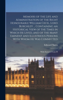 Memoirs of the Life and Administration of the Right Honourable William Cecil, Lord Burghley ... Containing an Historical View of the Times in Which he Lived, and of the Many Eminent and Illustrious Persons With Whom he was Connected