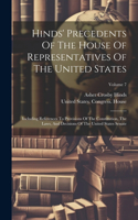 Hinds' Precedents Of The House Of Representatives Of The United States: Including References To Provisions Of The Constitution, The Laws, And Decisions Of The United States Senate; Volume 7