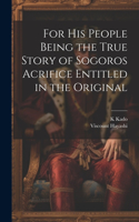 For his People Being the True Story of Sogoros Acrifice Entitled in the Original
