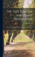 Tree Planter and Plant Propagator; Being a Practical Manual on the Propagation of Fruit Trees ..