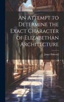 Attempt to Determine the Exact Character of Elizabethan Architecture