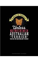 Always Be Yourself Unless You Can Be An Australian Terrier Then Be An Australian Terrier