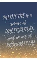 MEDICINE is a science of UNCERTAINTY and an art of PROBABILITY.