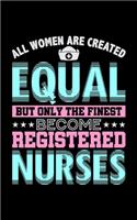 All Women Are Created Equal But Only The Finest Become Registered Nurses: Journal For Recording Notes, Thoughts, Wishes Or To Use As A Notebook For Nursing Students And LPN RN Nurses (5 x 8; 120 Pages)