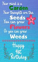 Your mind is a Garden your thoughts are the seeds Happy 41st Birthday: 41 Year Old Birthday Gift Journal / Notebook / Diary / Unique Greeting Card Alternative