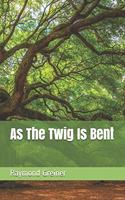 As The Twig Is Bent