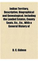 Indian Territory, Descriptive, Biographical and Genealogical, Including the Landed Estates, County Seats, Etc., Etc., with a General History of