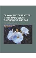 Crayon and Character; Truth Made Clear Through Eye and Ear: Truth Made Clear Through Eye and Ear