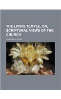 The Living Temple, Or, Scriptural Views of the Church