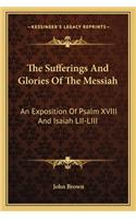 The Sufferings And Glories Of The Messiah: An Exposition Of Psalm XVIII And Isaiah LII-LIII(English)