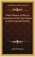 What Manner of Man an Intimation of the True Nature of Man's Life and Destiny