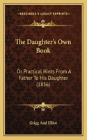The Daughter's Own Book: Or Practical Hints From A Father To His Daughter (1836)(English)