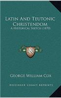 Latin And Teutonic Christendom: A Historical Sketch (1870)