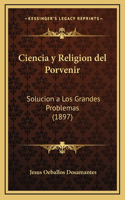 Ciencia y Religion del Porvenir: Solucion a Los Grandes Problemas (1897)