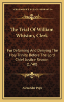 Trial Of William Whiston, Clerk: For Defaming And Denying The Holy Trinity, Before The Lord Chief Justice Reason (1740)