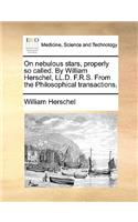 On Nebulous Stars, Properly So Called. by William Herschel, LL.D. F.R.S. from the Philosophical Transactions.