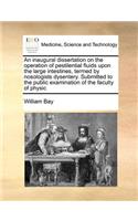 An Inaugural Dissertation on the Operation of Pestilential Fluids Upon the Large Intestines, Termed by Nosologists Dysentery. Submitted to the Public Examination of the Faculty of Physic