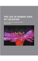 The Life of Robert Earl of Leicester; The Fa Vourite of Queen Elizabeth