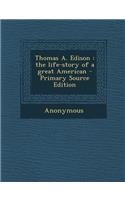Thomas A. Edison: The Life-Story of a Great American - Primary Source Edition