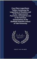 Four Place Logarithmic Tables; Containing the Logarithms of Numbers and of the Trigonometric Functions, Arranged for use in the Entrance Examinations of the Sheffield Scientific School of Yale University