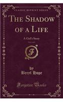 The Shadow of a Life, Vol. 3 of 3: A Girl's Story (Classic Reprint)