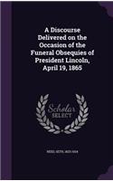 A Discourse Delivered on the Occasion of the Funeral Obsequies of President Lincoln, April 19, 1865