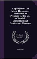 Synopsis of the Moral Theology of Peter Dens As Prepared for the Use of Romish Seminaries and Students of Theology