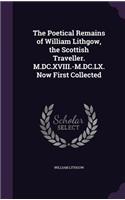 The Poetical Remains of William Lithgow, the Scottish Traveller. M.DC.XVIII.-M.DC.LX. Now First Collected