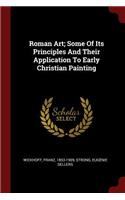 Roman Art; Some Of Its Principles And Their Application To Early Christian Painting