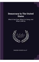 Democracy In The United States: What It Has Done, What It Is Doing, And What It Will Do