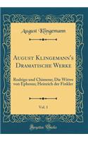 August Klingemann's Dramatische Werke, Vol. 1: Rodrigo Und Chimene; Die Witwe Von Ephesus; Heinrich Der Finkler (Classic Reprint)