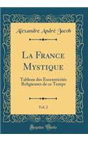 La France Mystique, Vol. 2: Tableau Des ExcentricitÃ©s Religieuses de Ce Temps (Classic Reprint)