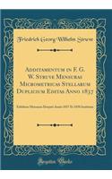 Additamentum in F. G. W. Struve Mensuras Micrometricas Stellarum Duplicium Editas Anno 1837: Exhibens Mensuras Dorpati Annis 1837 Et 1838 Institutas (Classic Reprint)
