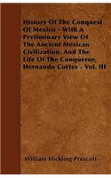 History Of The Conquest Of Mexico - With A Preliminary View Of The Ancient Mexican Civilization, And The Life Of The Conqueror, Hernando Cortes - Vol. III: (English)