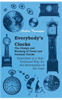 Everybody's Clocks - The Design and Working of Usual and Unusual Clocks Described in a Non-Technical Way for the Information of the User