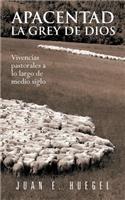 Apacentad La Grey de Dios: Vivencias Pastorales a Lo Largo de Medio Siglo