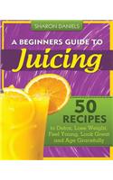 Beginners Guide To Juicing: 50 Recipes To Detox, Lose Weight, Feel Young, Look Great And Age Gracefully