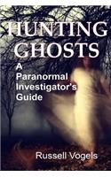 Hunting Ghosts: A Paranormal Investigator's Guide