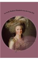 La vie de Madame Elisabeth soeur de Louis XVI