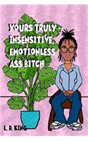 yours truly--insensitive, emotionless ass bitch