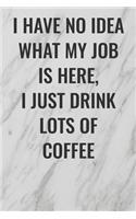 I Have No Idea What My Job Is Here, I Just Drink Lots Of Coffee