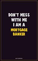 Don't Mess With Me, I Am A Mortgage banker: Career Motivational Quotes 6x9 120 Pages Blank Lined Notebook Journal