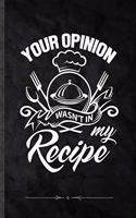 Your Opinion Wasn't in My Recipe: Funny Lined Notebook Journal For Cook Chef Cooking Lover, Unique Special Inspirational Saying Birthday Gift Practical B5 7x10 110 Pages