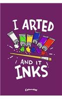 I Arted And It Inks: Calendar, Diary or Journal Gift for Painting Artists, Painters, Art Students and Teachers with 108 Pages, 6 x 9 Inches, Cream Paper, Glossy Finished