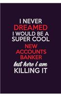 I Never Dreamed I Would Be A Super cool New Accounts Banker But Here I Am Killing It