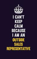 I can't Keep Calm Because I Am An Outside Sales Representative: Motivational and inspirational career blank lined gift notebook with matte finish