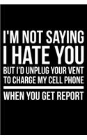 I'm Not Saying I Hate You But I'd Unplug Your Vent To Charge My Cell Phone When You Get Report